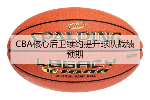 CBA核心后卫续约提升球队战绩预期